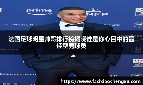 法国足球明星帅哥排行榜揭晓谁是你心目中的最佳型男球员