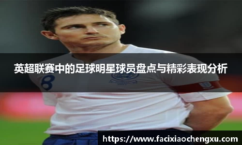 英超联赛中的足球明星球员盘点与精彩表现分析