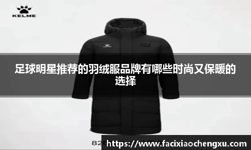 足球明星推荐的羽绒服品牌有哪些时尚又保暖的选择
